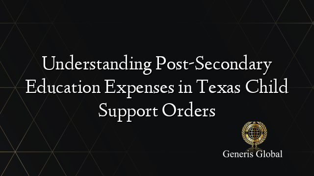 Understanding Post-Secondary Education Expenses in Texas Child Support Orders