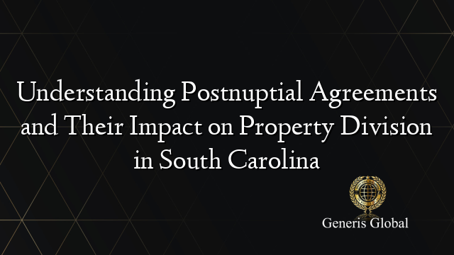 Understanding Postnuptial Agreements and Their Impact on Property Division in South Carolina