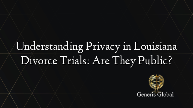 Understanding Privacy in Louisiana Divorce Trials: Are They Public?