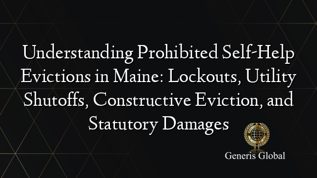 Understanding Prohibited Self-Help Evictions in Maine: Lockouts, Utility Shutoffs, Constructive Eviction, and Statutory Damages