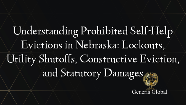 Understanding Prohibited Self-Help Evictions in Nebraska: Lockouts, Utility Shutoffs, Constructive Eviction, and Statutory Damages