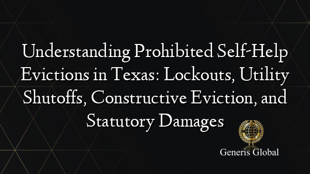 Understanding Prohibited Self-Help Evictions in Texas: Lockouts, Utility Shutoffs, Constructive Eviction, and Statutory Damages