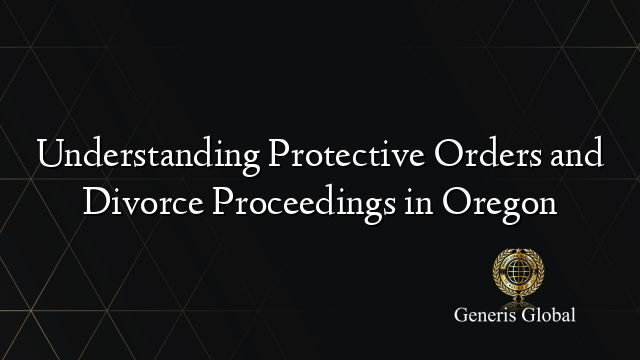 Understanding Protective Orders and Divorce Proceedings in Oregon