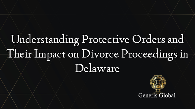 Understanding Protective Orders and Their Impact on Divorce Proceedings in Delaware