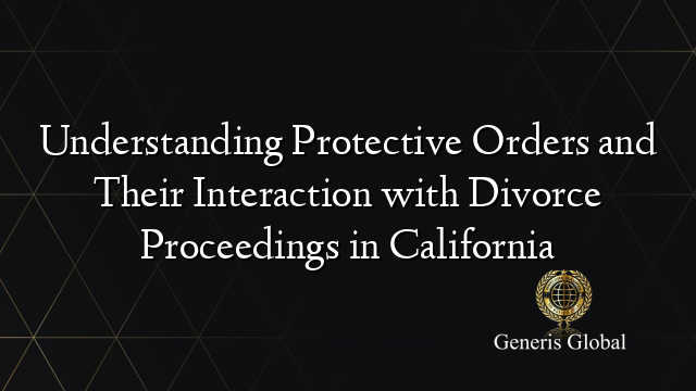 Understanding Protective Orders and Their Interaction with Divorce Proceedings in California