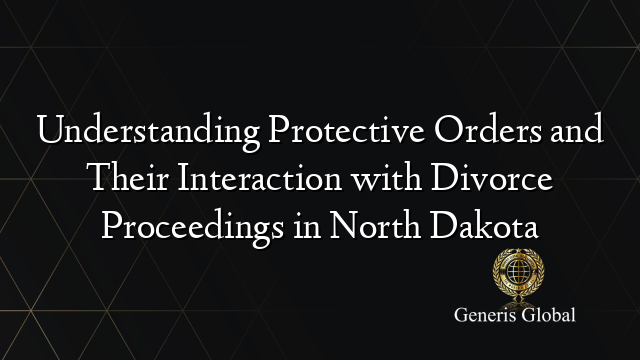 Understanding Protective Orders and Their Interaction with Divorce Proceedings in North Dakota