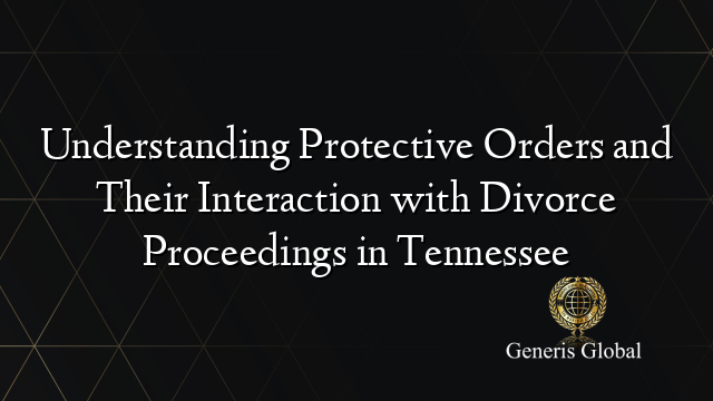 Understanding Protective Orders and Their Interaction with Divorce Proceedings in Tennessee