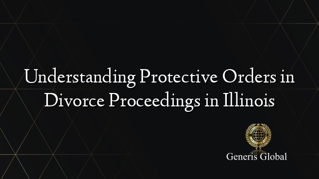 Understanding Protective Orders in Divorce Proceedings in Illinois