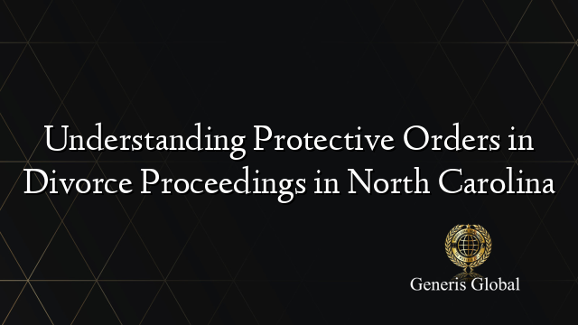 Understanding Protective Orders in Divorce Proceedings in North Carolina