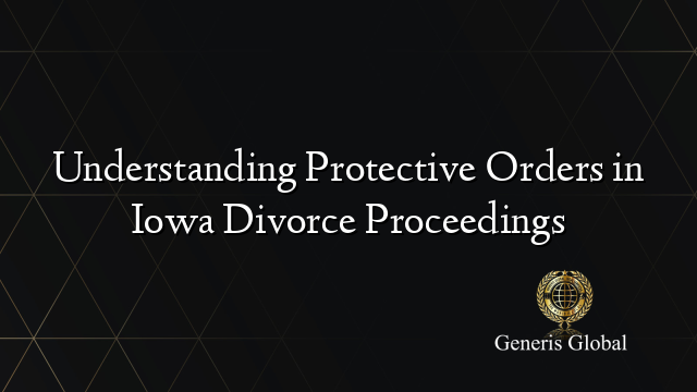 Understanding Protective Orders in Iowa Divorce Proceedings