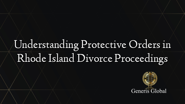 Understanding Protective Orders in Rhode Island Divorce Proceedings