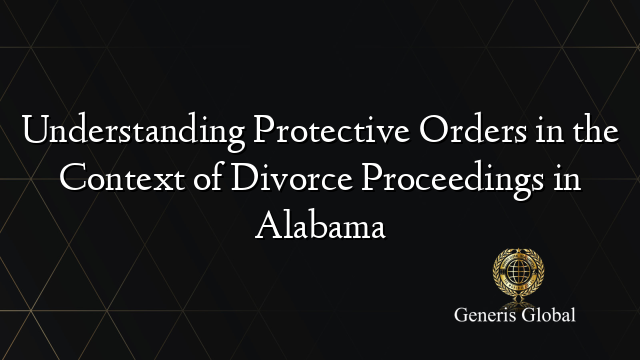 Understanding Protective Orders in the Context of Divorce Proceedings in Alabama