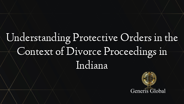 Understanding Protective Orders in the Context of Divorce Proceedings in Indiana
