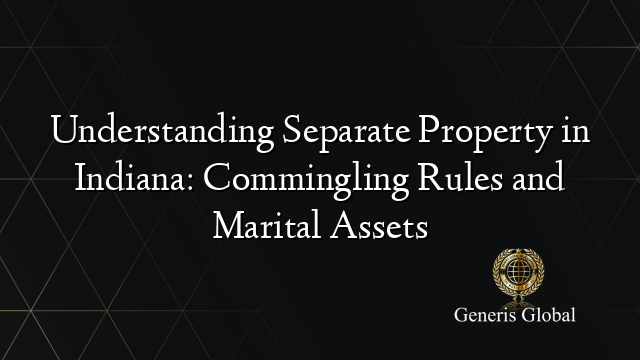 Understanding Separate Property in Indiana: Commingling Rules and Marital Assets