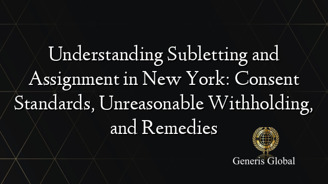 Understanding Subletting and Assignment in New York: Consent Standards, Unreasonable Withholding, and Remedies