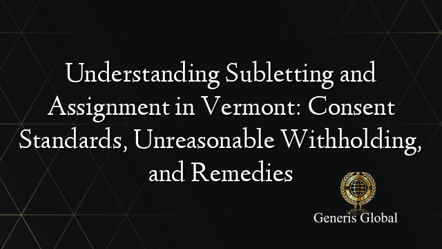 Understanding Subletting and Assignment in Vermont: Consent Standards, Unreasonable Withholding, and Remedies