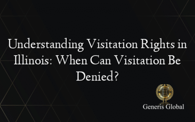 Understanding Visitation Rights in Illinois: When Can Visitation Be Denied?