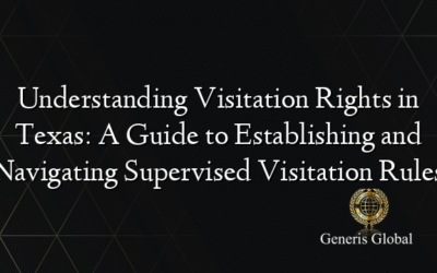 Understanding Visitation Rights in Texas: A Guide to Establishing and Navigating Supervised Visitation Rules