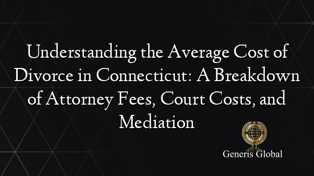 Understanding the Average Cost of Divorce in Connecticut: A Breakdown of Attorney Fees, Court Costs, and Mediation