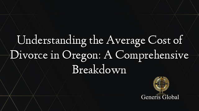 Understanding the Average Cost of Divorce in Oregon: A Comprehensive Breakdown
