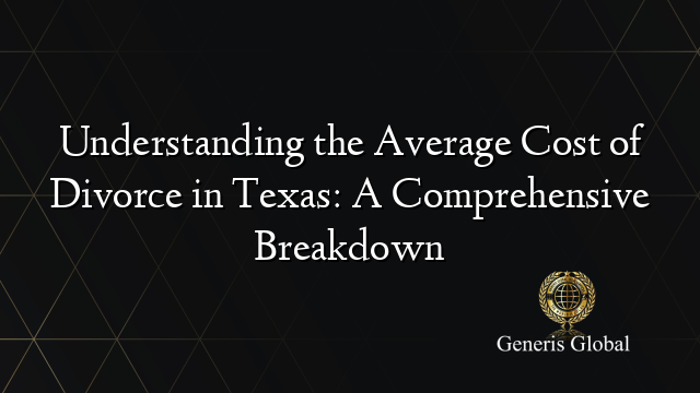 Understanding the Average Cost of Divorce in Texas: A Comprehensive Breakdown