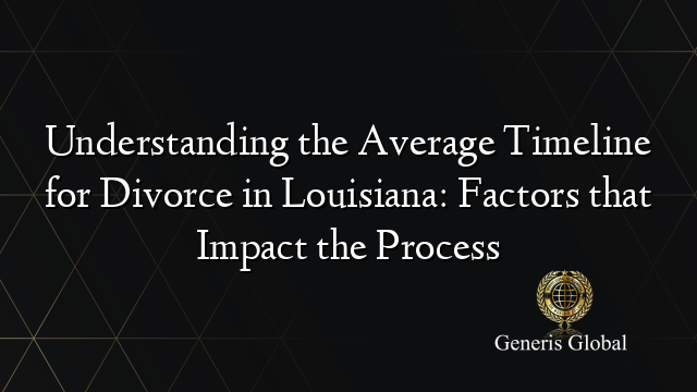 Understanding the Average Timeline for Divorce in Louisiana: Factors that Impact the Process