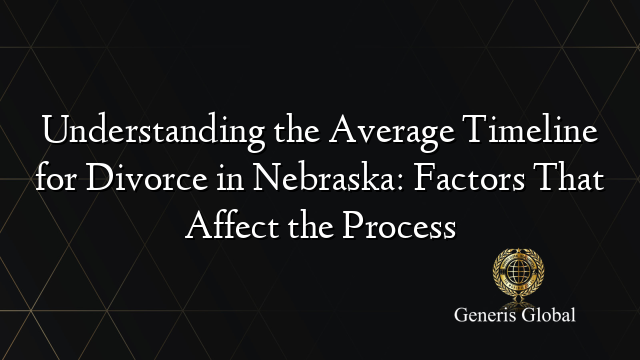 Understanding the Average Timeline for Divorce in Nebraska: Factors That Affect the Process