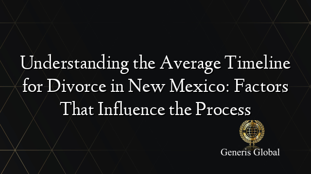 Understanding the Average Timeline for Divorce in New Mexico: Factors That Influence the Process