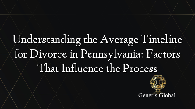 Understanding the Average Timeline for Divorce in Pennsylvania: Factors That Influence the Process