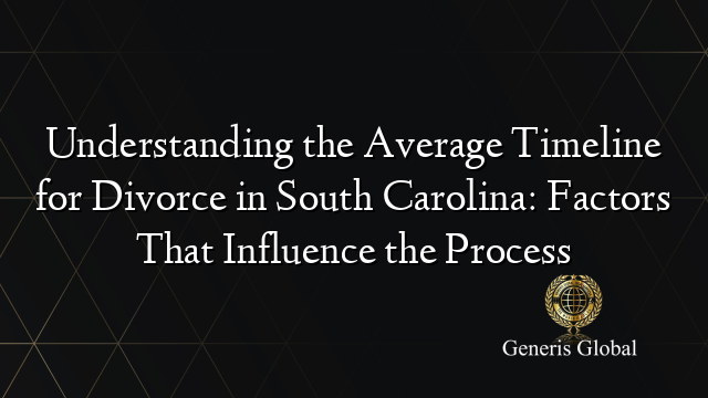 Understanding the Average Timeline for Divorce in South Carolina: Factors That Influence the Process