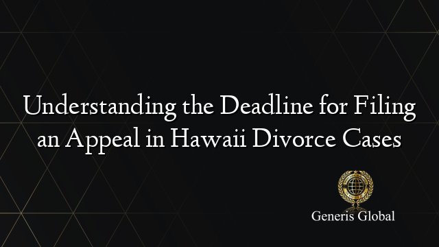 Understanding the Deadline for Filing an Appeal in Hawaii Divorce Cases