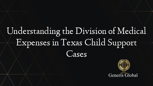 Understanding the Division of Medical Expenses in Texas Child Support Cases