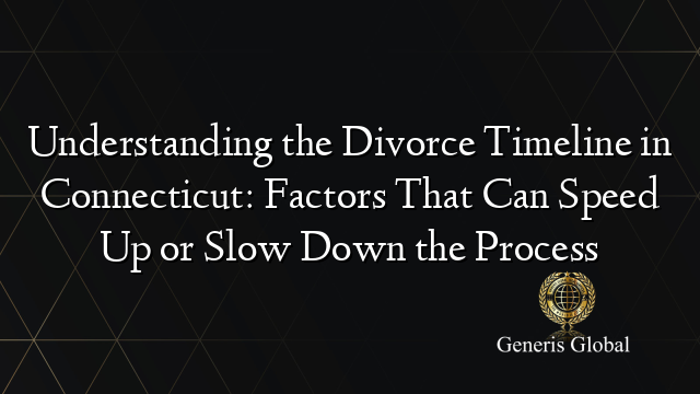 Understanding the Divorce Timeline in Connecticut: Factors That Can Speed Up or Slow Down the Process