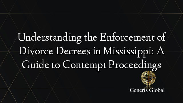 Understanding the Enforcement of Divorce Decrees in Mississippi: A Guide to Contempt Proceedings