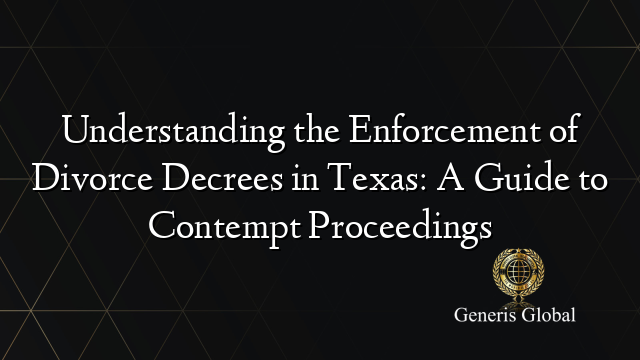 Understanding the Enforcement of Divorce Decrees in Texas: A Guide to Contempt Proceedings