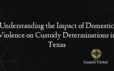 Understanding the Impact of Domestic Violence on Custody Determinations in Texas