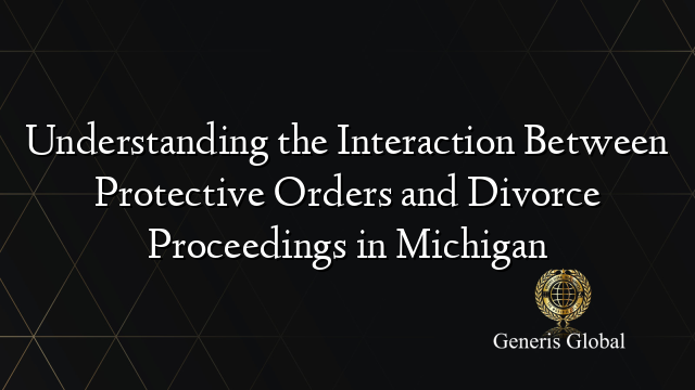 Understanding the Interaction Between Protective Orders and Divorce Proceedings in Michigan