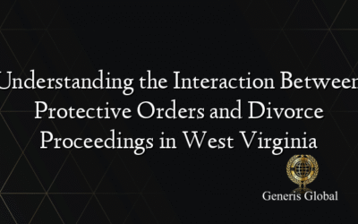 Understanding the Interaction Between Protective Orders and Divorce Proceedings in West Virginia