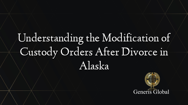 Understanding the Modification of Custody Orders After Divorce in Alaska