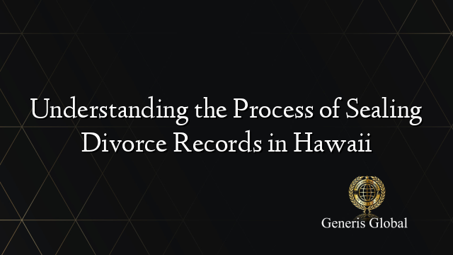 Understanding the Process of Sealing Divorce Records in Hawaii