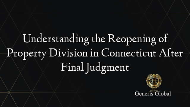 Understanding the Reopening of Property Division in Connecticut After Final Judgment