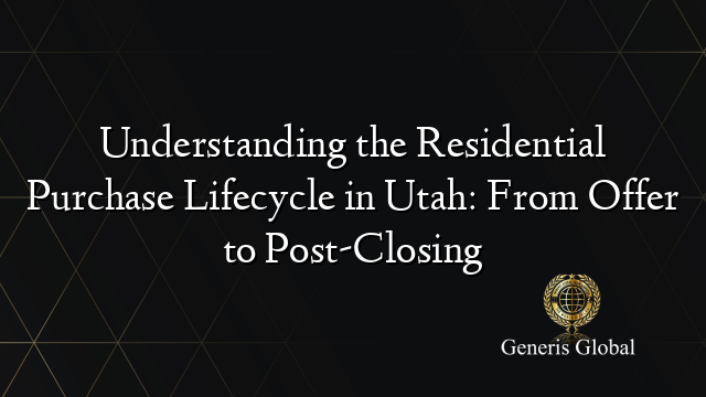 Understanding the Residential Purchase Lifecycle in Utah: From Offer to Post-Closing