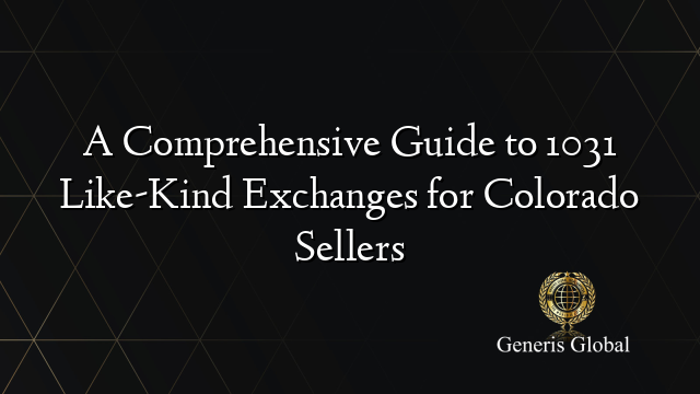 A Comprehensive Guide to 1031 Like-Kind Exchanges for Colorado Sellers