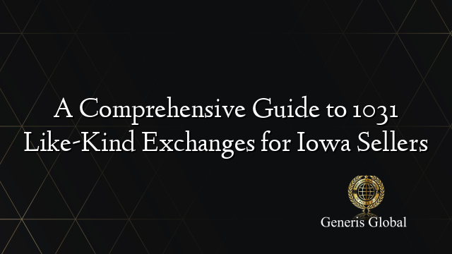 A Comprehensive Guide to 1031 Like-Kind Exchanges for Iowa Sellers