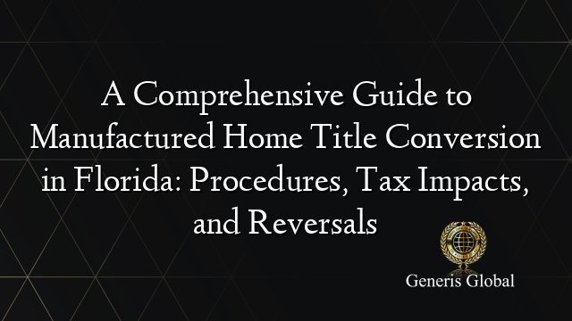 A Comprehensive Guide to Manufactured Home Title Conversion in Florida: Procedures, Tax Impacts, and Reversals