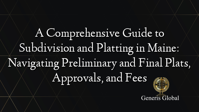 A Comprehensive Guide to Subdivision and Platting in Maine: Navigating Preliminary and Final Plats, Approvals, and Fees
