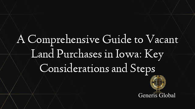 A Comprehensive Guide to Vacant Land Purchases in Iowa: Key Considerations and Steps