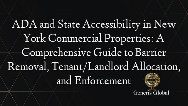 ADA and State Accessibility in New York Commercial Properties: A Comprehensive Guide to Barrier Removal, Tenant/Landlord Allocation, and Enforcement
