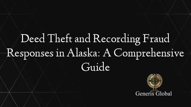 Deed Theft and Recording Fraud Responses in Alaska: A Comprehensive Guide