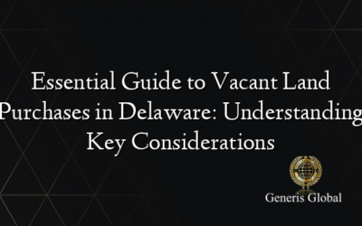 Essential Guide to Vacant Land Purchases in Delaware: Understanding Key Considerations
